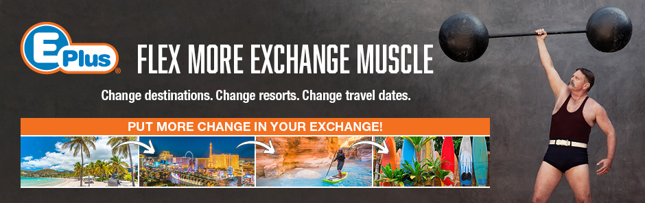 E-Plus - Flex More Exchange Muscle. Change destinations. Change resorts. Change travel dates.